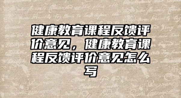 健康教育課程反饋評價(jià)意見，健康教育課程反饋評價(jià)意見怎么寫