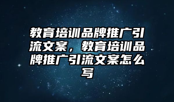 教育培訓(xùn)品牌推廣引流文案，教育培訓(xùn)品牌推廣引流文案怎么寫