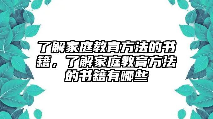 了解家庭教育方法的書(shū)籍，了解家庭教育方法的書(shū)籍有哪些