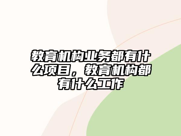 教育機構業(yè)務都有什么項目，教育機構都有什么工作