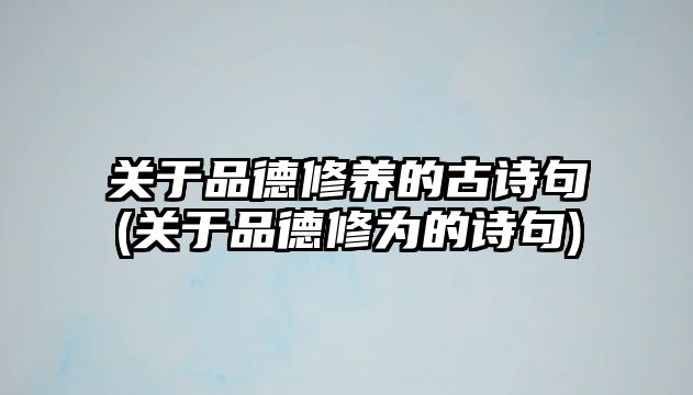 關于品德修養(yǎng)的古詩句(關于品德修為的詩句)