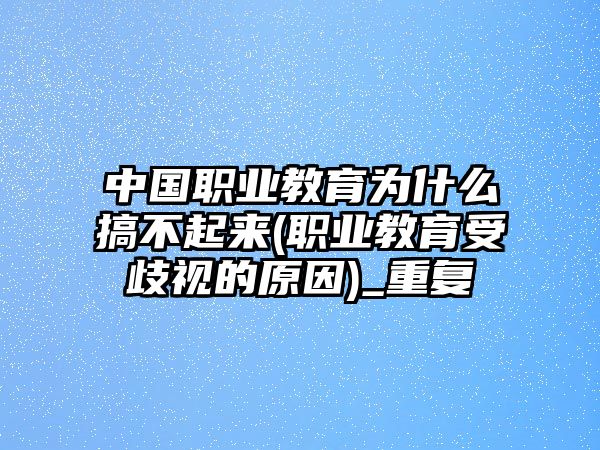 中國職業(yè)教育為什么搞不起來(職業(yè)教育受歧視的原因)_重復