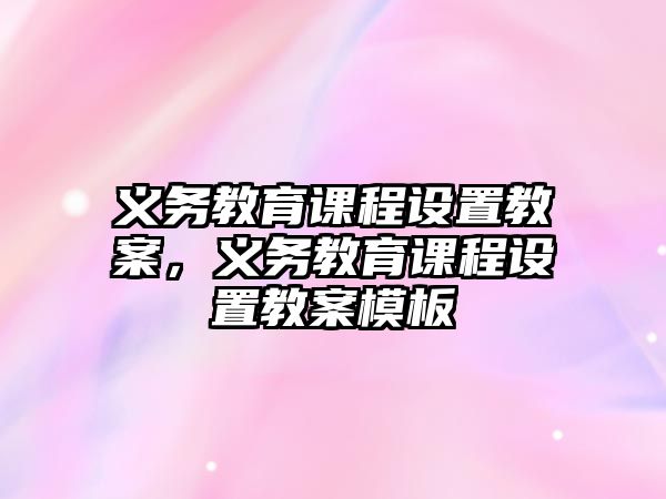 義務教育課程設置教案，義務教育課程設置教案模板