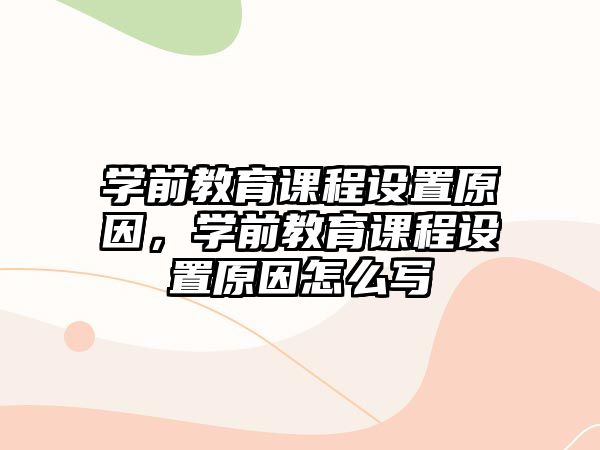 學前教育課程設置原因，學前教育課程設置原因怎么寫