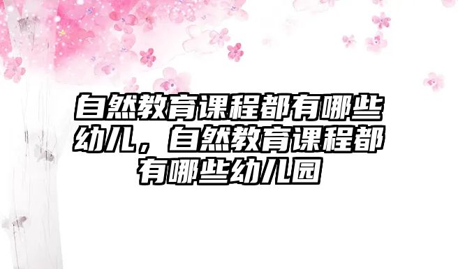 自然教育課程都有哪些幼兒，自然教育課程都有哪些幼兒園