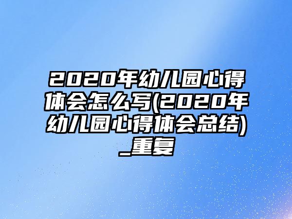 2020年幼兒園心得體會怎么寫(2020年幼兒園心得體會總結(jié))_重復