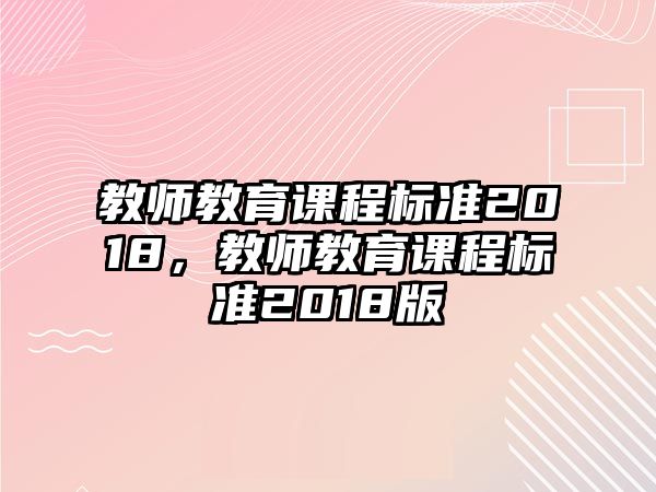 教師教育課程標準2018，教師教育課程標準2018版