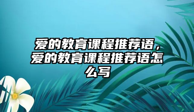 愛的教育課程推薦語，愛的教育課程推薦語怎么寫