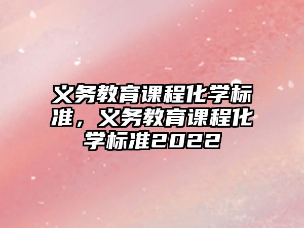 義務教育課程化學標準，義務教育課程化學標準2022