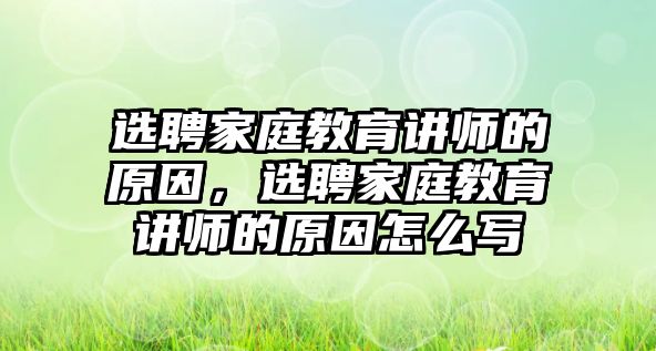 選聘家庭教育講師的原因，選聘家庭教育講師的原因怎么寫