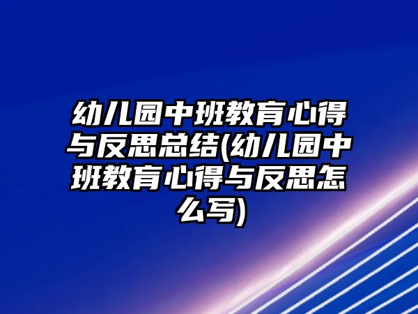 幼兒園中班教肓心得與反思總結(jié)(幼兒園中班教肓心得與反思怎么寫(xiě))