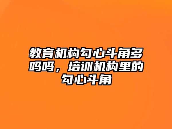 教育機構(gòu)勾心斗角多嗎嗎，培訓(xùn)機構(gòu)里的勾心斗角