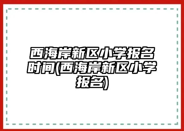 西海岸新區(qū)小學報名時間(西海岸新區(qū)小學報名)