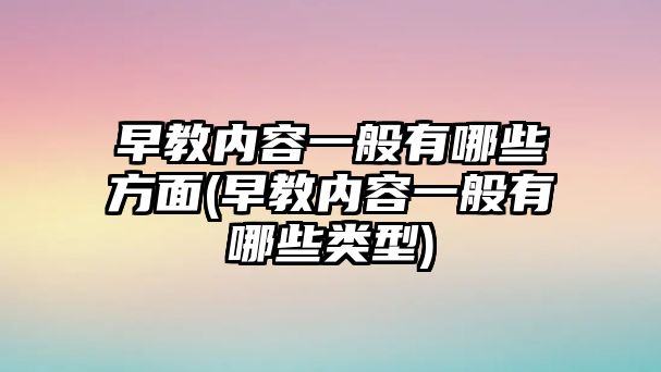 早教內(nèi)容一般有哪些方面(早教內(nèi)容一般有哪些類型)