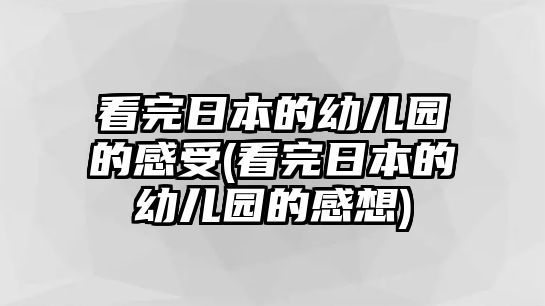 看完日本的幼兒園的感受(看完日本的幼兒園的感想)