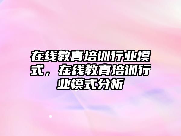 在線教育培訓行業(yè)模式，在線教育培訓行業(yè)模式分析