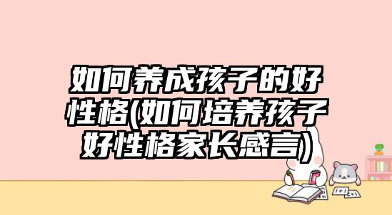 如何養(yǎng)成孩子的好性格(如何培養(yǎng)孩子好性格家長感言)