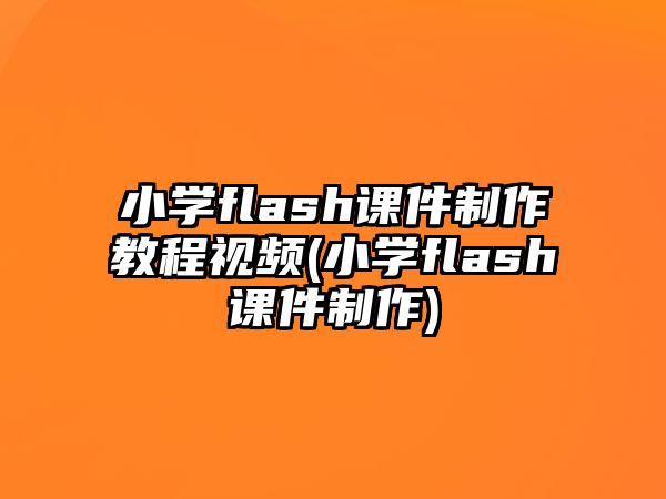 小學(xué)flash課件制作教程視頻(小學(xué)flash課件制作)