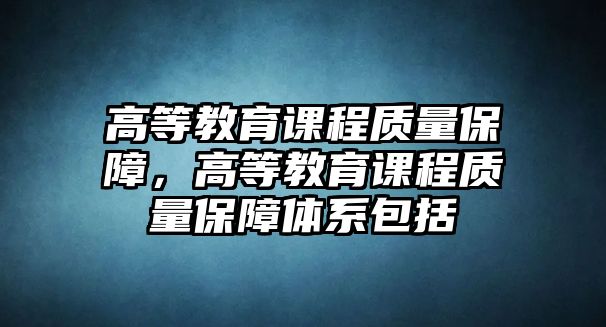 高等教育課程質量保障，高等教育課程質量保障體系包括