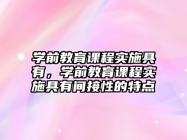 學前教育課程實施具有，學前教育課程實施具有間接性的特點