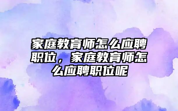 家庭教育師怎么應聘職位，家庭教育師怎么應聘職位呢