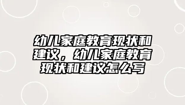 幼兒家庭教育現(xiàn)狀和建議，幼兒家庭教育現(xiàn)狀和建議怎么寫