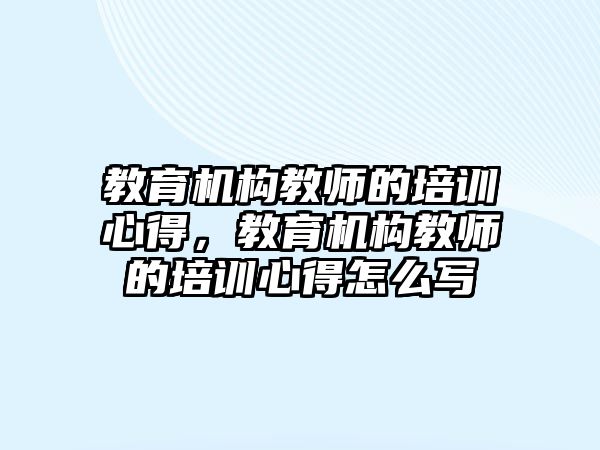 教育機構教師的培訓心得，教育機構教師的培訓心得怎么寫