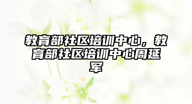 教育部社區(qū)培訓中心，教育部社區(qū)培訓中心周延軍