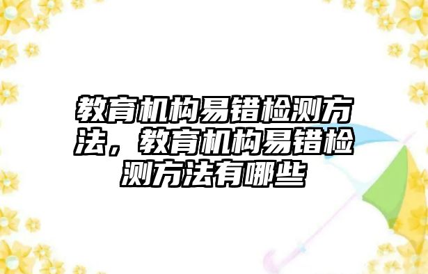 教育機(jī)構(gòu)易錯(cuò)檢測方法，教育機(jī)構(gòu)易錯(cuò)檢測方法有哪些