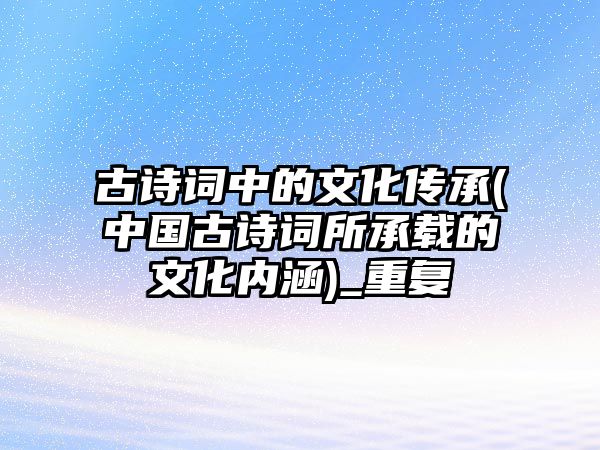 古詩詞中的文化傳承(中國古詩詞所承載的文化內(nèi)涵)_重復