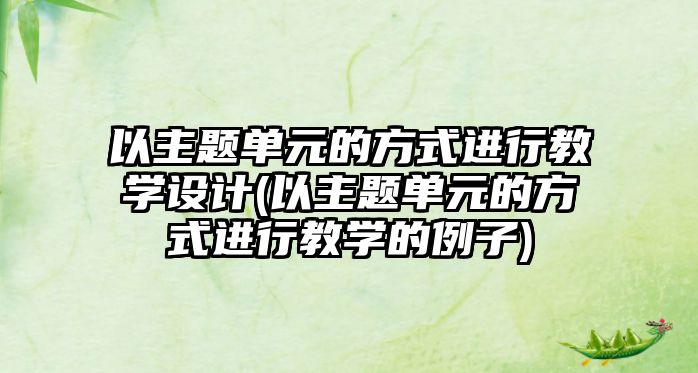 以主題單元的方式進行教學設計(以主題單元的方式進行教學的例子)