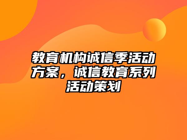 教育機構(gòu)誠信季活動方案，誠信教育系列活動策劃