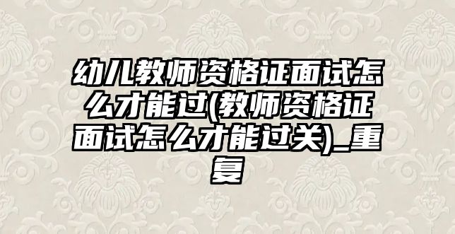 幼兒教師資格證面試怎么才能過(guò)(教師資格證面試怎么才能過(guò)關(guān))_重復(fù)