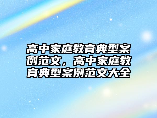 高中家庭教育典型案例范文，高中家庭教育典型案例范文大全