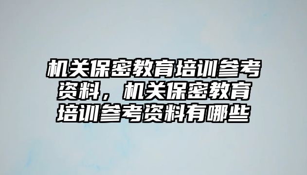 機關(guān)保密教育培訓(xùn)參考資料，機關(guān)保密教育培訓(xùn)參考資料有哪些