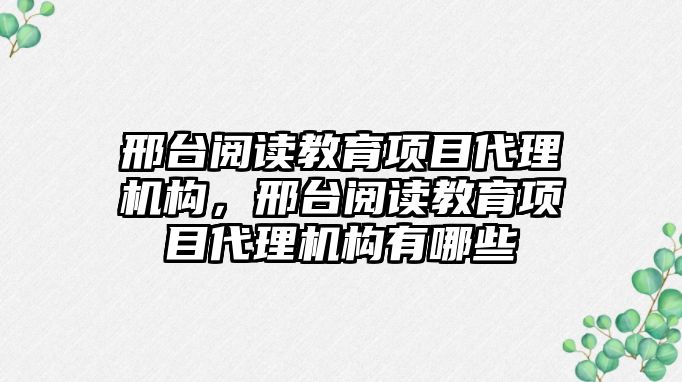 邢臺閱讀教育項目代理機構(gòu)，邢臺閱讀教育項目代理機構(gòu)有哪些