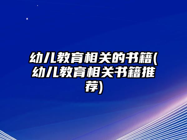 幼兒教育相關(guān)的書籍(幼兒教育相關(guān)書籍推薦)