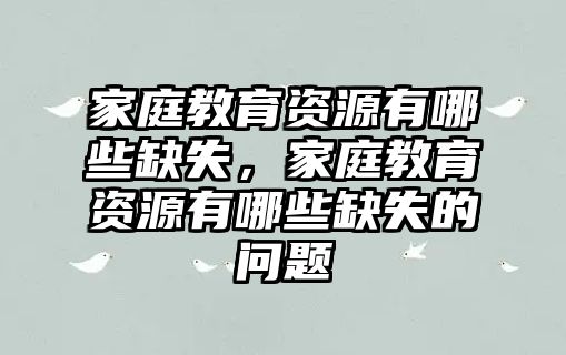 家庭教育資源有哪些缺失，家庭教育資源有哪些缺失的問題