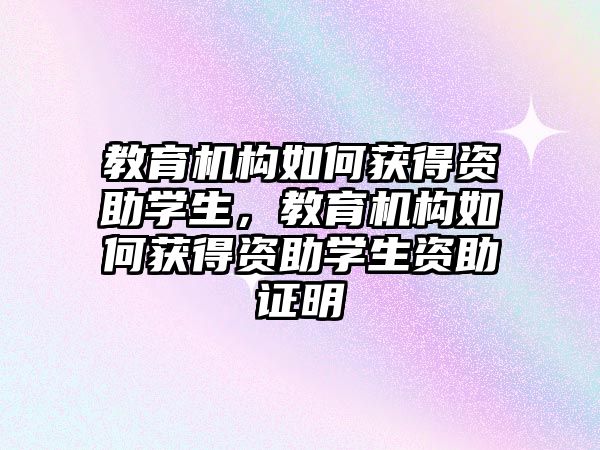 教育機構(gòu)如何獲得資助學(xué)生，教育機構(gòu)如何獲得資助學(xué)生資助證明