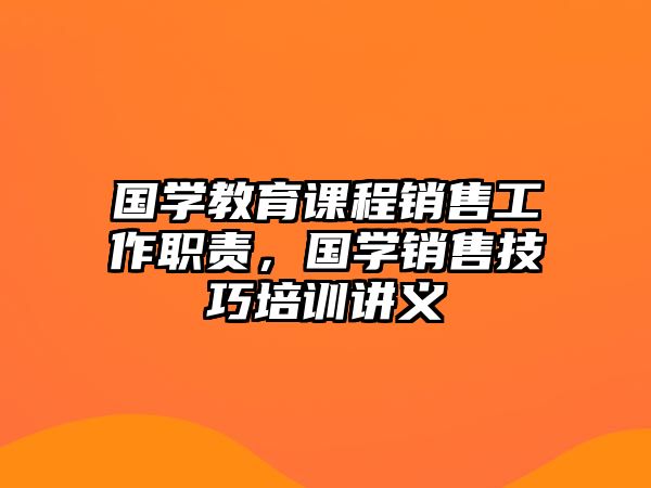 國學(xué)教育課程銷售工作職責(zé)，國學(xué)銷售技巧培訓(xùn)講義