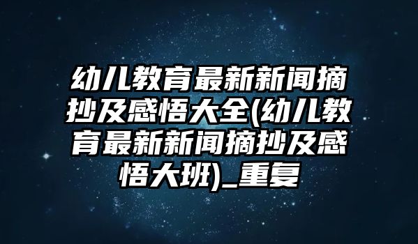 幼兒教育最新新聞摘抄及感悟大全(幼兒教育最新新聞摘抄及感悟大班)_重復