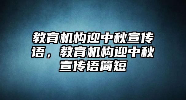 教育機構迎中秋宣傳語，教育機構迎中秋宣傳語簡短