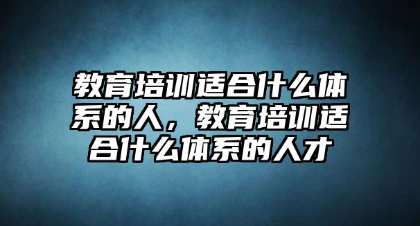 教育培訓適合什么體系的人，教育培訓適合什么體系的人才