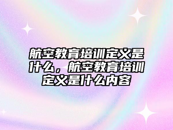 航空教育培訓定義是什么，航空教育培訓定義是什么內容