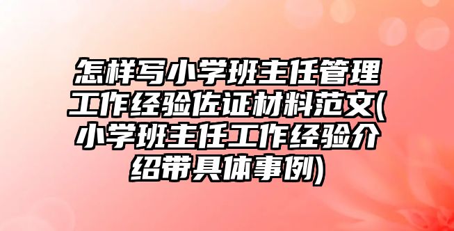 怎樣寫小學(xué)班主任管理工作經(jīng)驗(yàn)佐證材料范文(小學(xué)班主任工作經(jīng)驗(yàn)介紹帶具體事例)