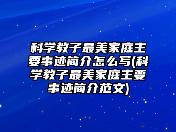 科學(xué)教子最美家庭主要事跡簡(jiǎn)介怎么寫(科學(xué)教子最美家庭主要事跡簡(jiǎn)介范文)