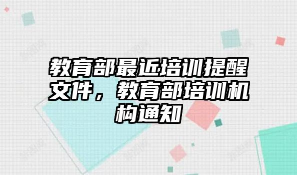 教育部最近培訓(xùn)提醒文件，教育部培訓(xùn)機構(gòu)通知