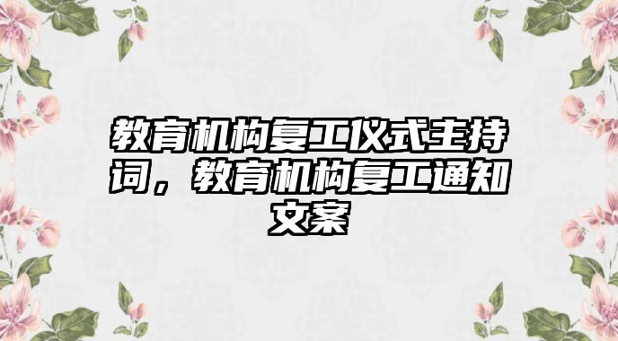 教育機構(gòu)復(fù)工儀式主持詞，教育機構(gòu)復(fù)工通知文案