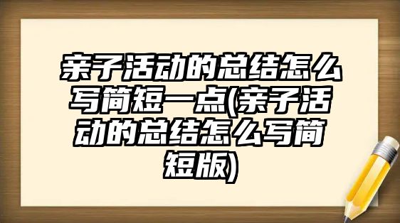 親子活動的總結(jié)怎么寫簡短一點(親子活動的總結(jié)怎么寫簡短版)