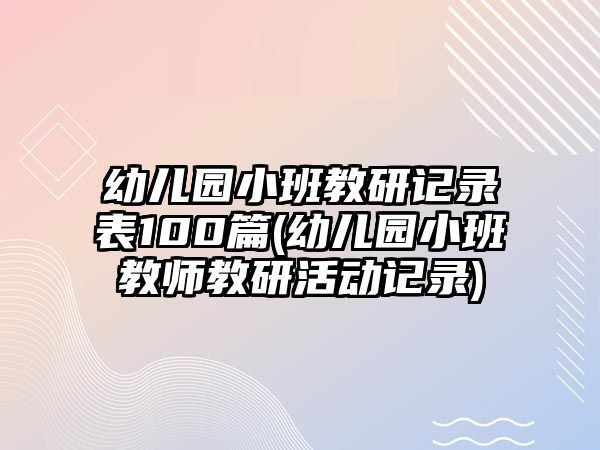 幼兒園小班教研記錄表100篇(幼兒園小班教師教研活動(dòng)記錄)